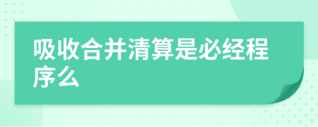 吸收合并清算是必经程序么