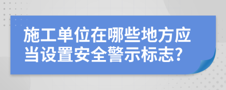 施工单位在哪些地方应当设置安全警示标志?