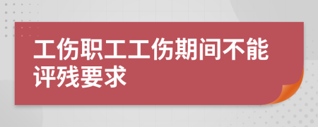 工伤职工工伤期间不能评残要求