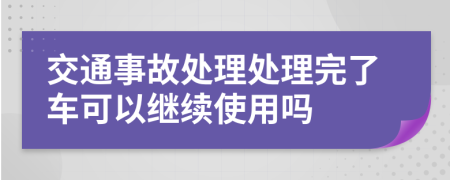 交通事故处理处理完了车可以继续使用吗