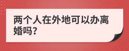 两个人在外地可以办离婚吗？