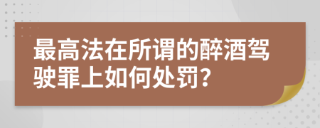 最高法在所谓的醉酒驾驶罪上如何处罚？