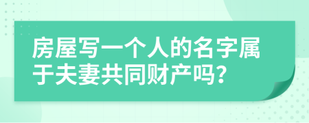 房屋写一个人的名字属于夫妻共同财产吗？