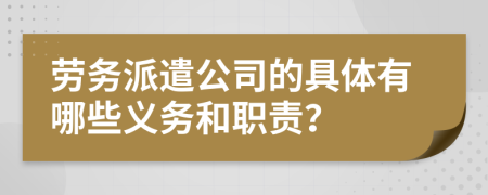 劳务派遣公司的具体有哪些义务和职责？