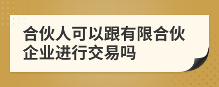 合伙人可以跟有限合伙企业进行交易吗