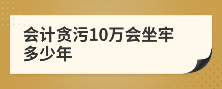 会计贪污10万会坐牢多少年