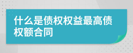 什么是债权权益最高债权额合同