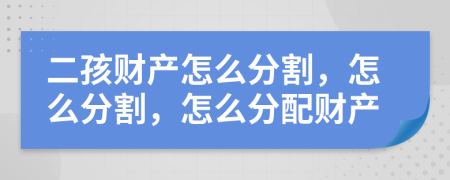 二孩财产怎么分割，怎么分割，怎么分配财产