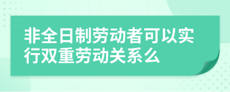 非全日制劳动者可以实行双重劳动关系么