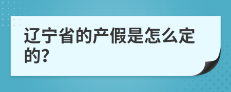 辽宁省的产假是怎么定的？