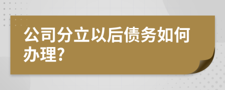 公司分立以后债务如何办理?