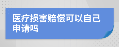 医疗损害赔偿可以自己申请吗