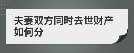 夫妻双方同时去世财产如何分