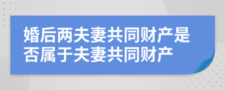 婚后两夫妻共同财产是否属于夫妻共同财产