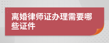 离婚律师证办理需要哪些证件