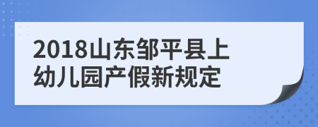 2018山东邹平县上幼儿园产假新规定