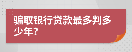 骗取银行贷款最多判多少年？