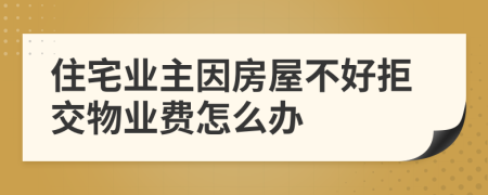 住宅业主因房屋不好拒交物业费怎么办