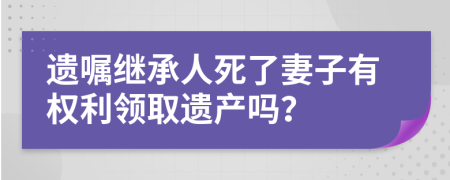 遗嘱继承人死了妻子有权利领取遗产吗？