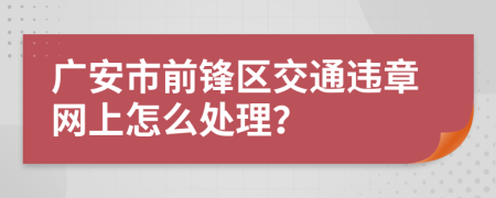 广安市前锋区交通违章网上怎么处理？