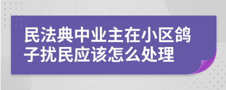 民法典中业主在小区鸽子扰民应该怎么处理