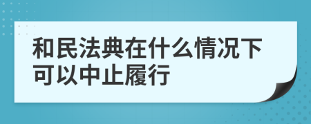 和民法典在什么情况下可以中止履行