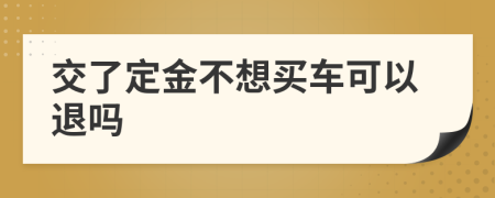 交了定金不想买车可以退吗