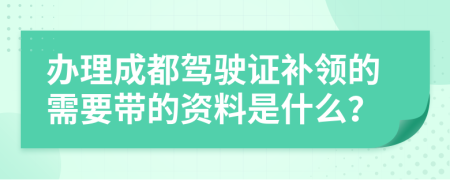 办理成都驾驶证补领的需要带的资料是什么？