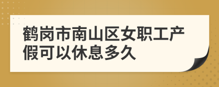 鹤岗市南山区女职工产假可以休息多久