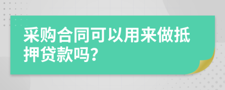 采购合同可以用来做抵押贷款吗？