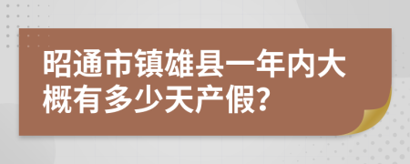 昭通市镇雄县一年内大概有多少天产假？