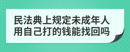 民法典上规定未成年人用自己打的钱能找回吗