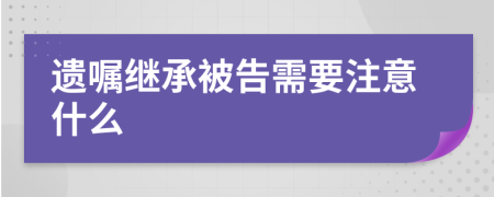 遗嘱继承被告需要注意什么
