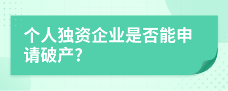 个人独资企业是否能申请破产?