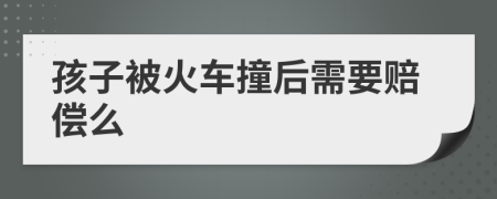 孩子被火车撞后需要赔偿么