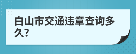 白山市交通违章查询多久?