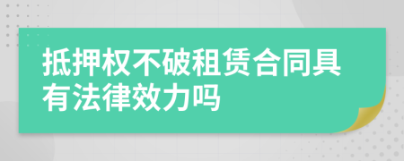 抵押权不破租赁合同具有法律效力吗