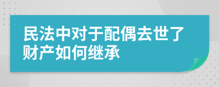 民法中对于配偶去世了财产如何继承