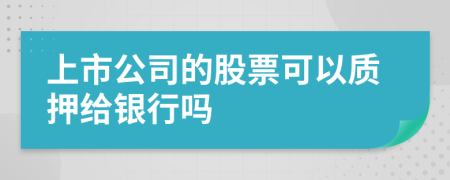 上市公司的股票可以质押给银行吗