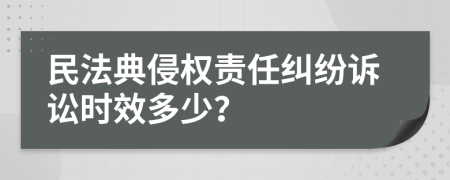 民法典侵权责任纠纷诉讼时效多少？