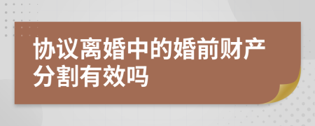 协议离婚中的婚前财产分割有效吗