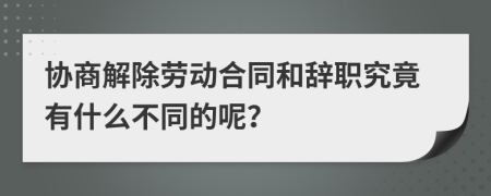 协商解除劳动合同和辞职究竟有什么不同的呢？