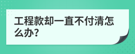 工程款却一直不付清怎么办？