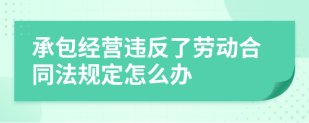 承包经营违反了劳动合同法规定怎么办