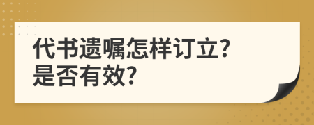 代书遗嘱怎样订立? 是否有效?