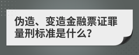 伪造、变造金融票证罪量刑标准是什么？