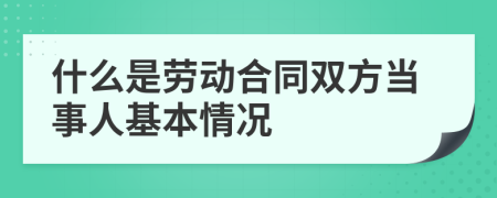 什么是劳动合同双方当事人基本情况