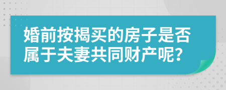 婚前按揭买的房子是否属于夫妻共同财产呢？