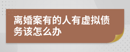 离婚案有的人有虚拟债务该怎么办