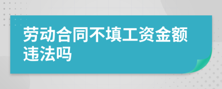 劳动合同不填工资金额违法吗